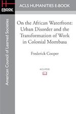 On the African Waterfront: Urban Disorder and the Transformation of Work in Colonial Mombasa 