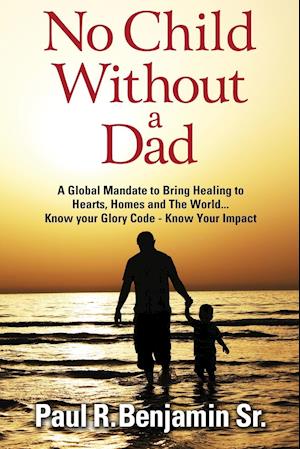 No Child Without A Dad: A global mandate to bring healing to hearts, homes and the world