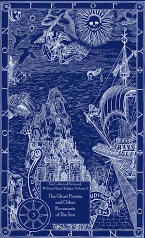 Collected Fiction of William Hope Hodgson: The Ghost Pirates & Other Revenants of The Sea