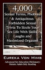 4,000 Sexual Terms, Phobias & Antiquitous Forbidden Sexual Trivia To Sizzle Your Sex Life With Skills, Laughs, and Maximized Orgasms!  Advanced Sex Education Dictionary
