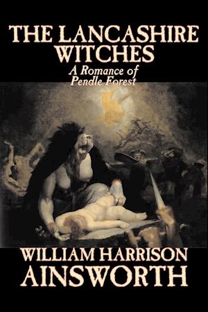 The Lancashire Witches by William Harrison Ainsworth, Fiction, Horror, Fairy Tales, Folk Tales, Legends & Mythology