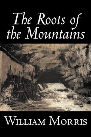 The Roots of the Mountains by William Morris, Fiction, Historical, Fantasy, Fairy Tales, Folk Tales, Legends & Mythology