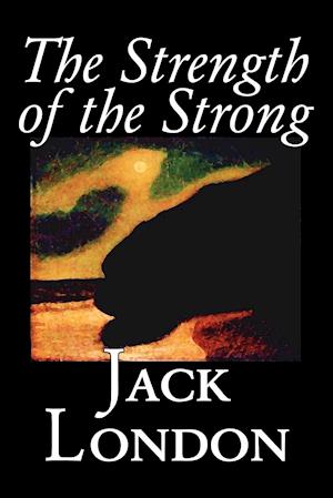 The Strength of the Strong by Jack London, Fiction, Action & Adventure