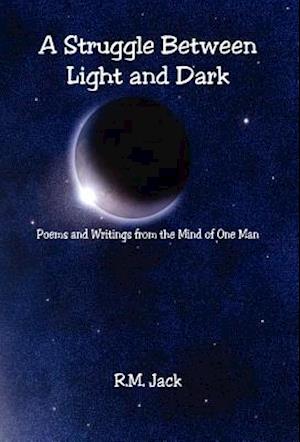 A Struggle Between Light and Dark - Poems and Writings from the Mind of One Man