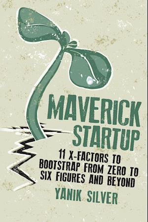Maverick Startup: 11 X-Factors to Bootstrap from Zero to Six Figures and Beyond