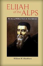 Elijah of the Alps: The Story of William Farel, the Swiss Reformer 