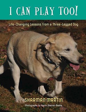 I Can Play Too! Life-Changing Lessons from a Three-Legged Dog