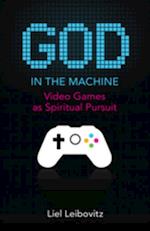 God in the Machine : Video Games as Spiritual Pursuit
