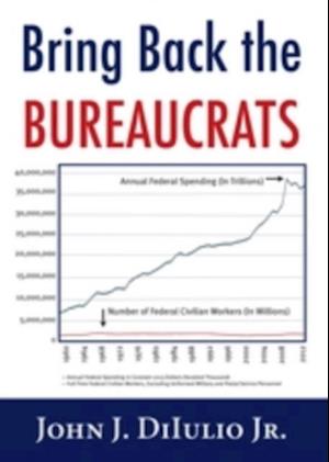 Bring Back the Bureaucrats : Why More Federal Workers Will Lead to Better (and Smaller!) Government