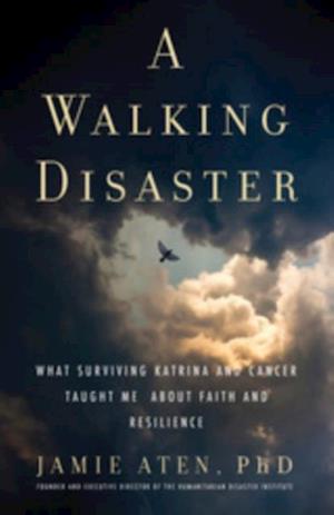 A Walking Disaster : What Surviving Katrina and Cancer Taught Me about Faith and Resilience