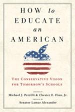 How to Educate an American : The Conservative Vision for Tomorrow's Schools