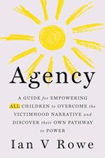 Agency : The Four Point Plan (F.R.E.E.) for ALL Children to Overcome the Victimhood Narrative and Discover Their Pathway to Power