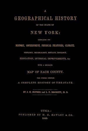 A Geographical History of the State of New York, (1848) embracing its history, government, physical features, climate, geology, mineralogy, botany, zoology, education, internal improvements, &c.; with a separate map of each county. The whole forming a com