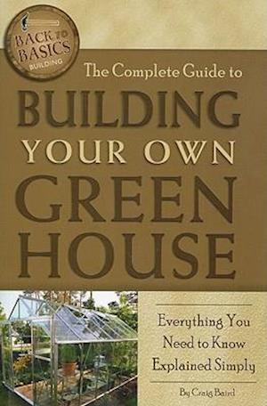 The Complete Guide to Building Your Own Greenhouse