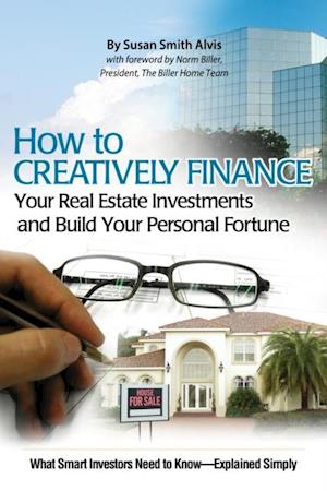 How to Creatively Finance Your Real Estate Investments and Build Your Personal Fortune