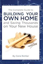 Complete Guide to Building Your Own Home and Saving Thousands on Your New House