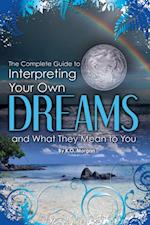 Complete Guide to Interpreting Your Own Dreams and What They Mean to You