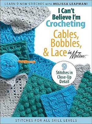 I Can't Believe I'm Crocheting Cables, Bobbles, & Lace in Motion