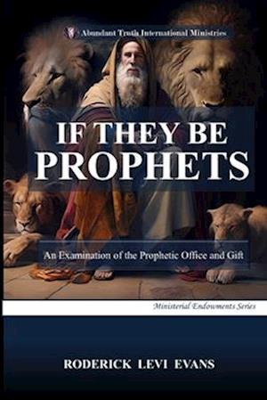 If They Be Prophets: An Examination of the Prophetic Office and Gift