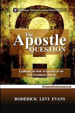 The Apostle Question: Exploring The Role Of Apostles In The New Testament Church