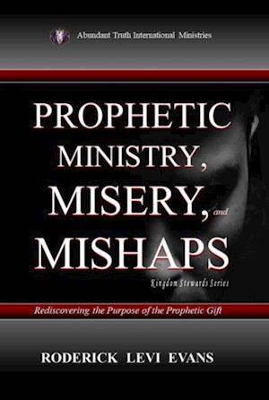 Prophetic Ministry, Misery, and Mishaps: Rediscovering the Purpose of the Prophetic Gift