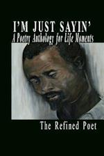 I'm Just Sayin': A Poetry Anthology for Life Moments 