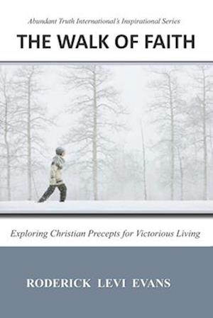 The Walk of Faith: Exploring Christian Precepts for Victorious Living