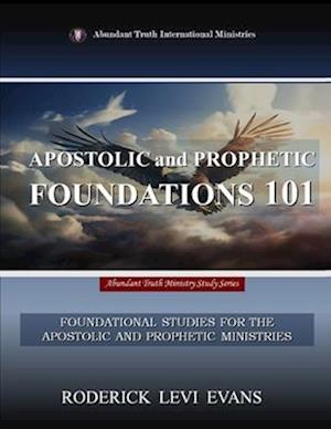 Apostolic and Prophetic Foundations 101: Foundational Studies for the Apostolic and Prophetic Ministries