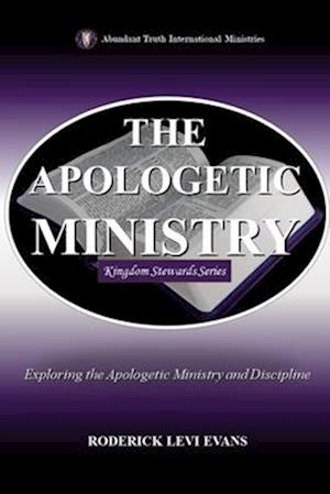 The Apologetic Ministry: Exploring the Apologetic Ministry and Discipline