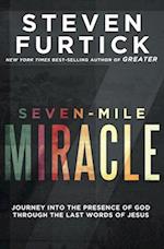 Seven-Mile Miracle: Journey Into the Presence of God Through the Last Words of Jesus