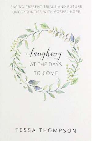 Laughing at the Days to Come: Facing Present Trials and Future Uncertainties with Gospel Hope