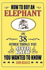 How to Buy an Elephant and 38 Other Things You Never Knew You Wanted to Know