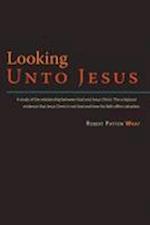 Looking Unto Jesus - A Study of the Relationship Between God and The Lord Jesus Christ