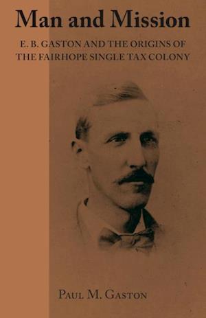 Man and Mission : E.B. Gaston and the Origins of the Fairhope Single Tax Colony