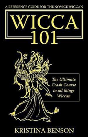 A Reference Guide for the Novice Wiccan: The Ultimate Crash Course in All Things Wiccan - Wicca 101