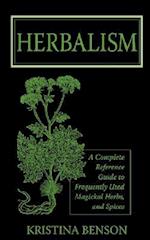 Herbalism: A Complete Reference Guide to Frequently used Magickal Herbs, and Spices 