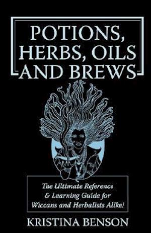 Potions, Herbs, Oils & Brews: The Reference Guide for Potions, Herbs, Incense, Oils, Ointments, and Brews