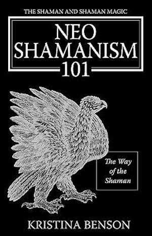 The Shaman and Shaman Magic: Neo Shamanism 101: The Way of the Shaman