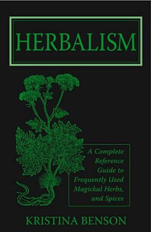 Herbalism: A Complete Reference Guide to Magickal Herbs and Spices