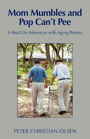 Mom Mumbles and Pop Can't Pee: A Real Life Adventure with Aging Parents