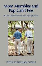 Mom Mumbles and Pop Can't Pee: A Real Life Adventure with Aging Parents 