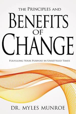 Principles and Benefits of Change: Fulfilling Your Purpose in Unsettled Times