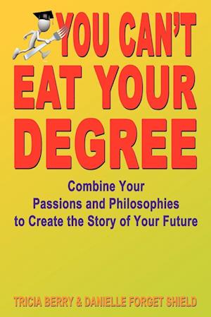 You Can't Eat Your Degree - Combine Your Passions and Philosophies to Create the Story of Your Future