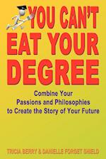 You Can't Eat Your Degree - Combine Your Passions and Philosophies to Create the Story of Your Future