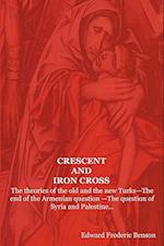 Crescent and Iron Cross: The Theories of the Old and the New Turks-The End of the Armenian Question -The Question of Syria and Palestine... 