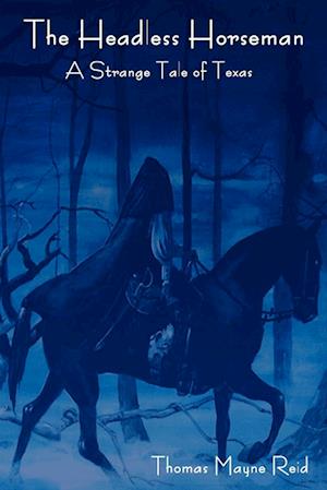 The Headless Horseman: A Strange Tale of Texas (the Complete Volume)