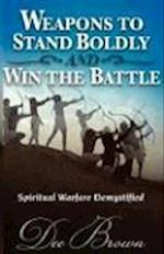 Weapons to Stand Boldly and Win the Battle Spiritual Warfare Demystified