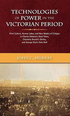 Technologies of Power in the Victorian Period Print Culture, Human Labor, and New Modes of Critique in Charles Dickens's Hard Times, Charlotte Bront's