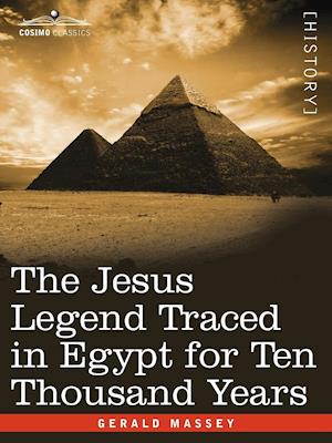 The Jesus Legend Traced in Egypt for Ten Thousand Years