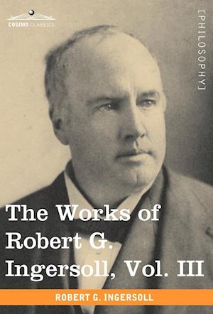 The Works of Robert G. Ingersoll, Vol. III (in 12 Volumes)